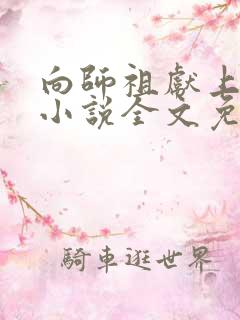 向师祖献上咸鱼小说全文免费阅读免费