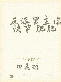 反派男主你好坏 快穿 肥肥