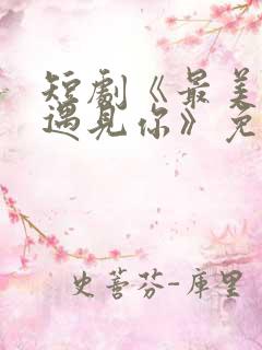 短剧《最美时候遇见你》免费观看