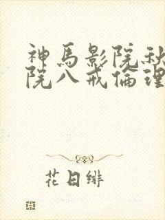 神马影院秋霞影院八戒伦理片