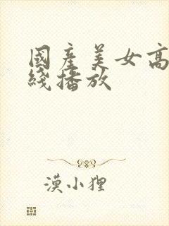国产美女高潮在线播放