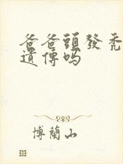 爸爸头发秃顶会遗传吗