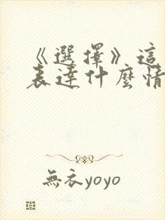 《选择》这首歌表达什么情感