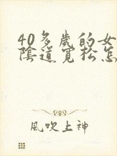 40多岁的女人阴道宽松怎么办