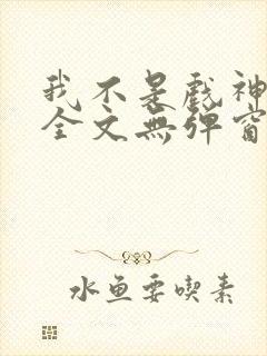 我不是戏神阅读全文无弹窗