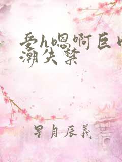 受h嗯啊巨肉高潮失禁