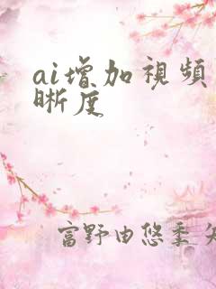 ai增加视频清晰度