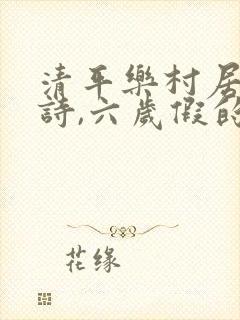 清平乐村居,古诗,六岁假的