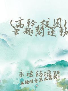 (高干,校园)笔趣阁运动会