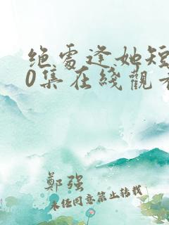 绝处逢她短剧70集在线观看高清免费