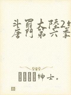 斗罗大陆2绝世唐门第六季下
