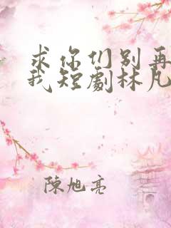 求你们别再说爱我短剧林凡
