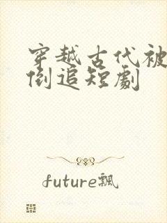 穿越古代被女帝倒追短剧