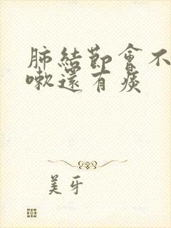 肺结节会不会咳嗽还有痰