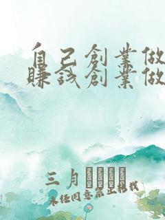 自己创业做什么赚钱创业做什么挣钱