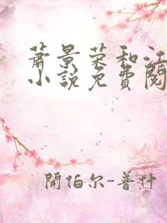 萧景荣和江婉的小说免费阅读无弹窗