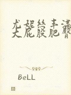 尤妮丝丰满翘臀大屁股肥臀