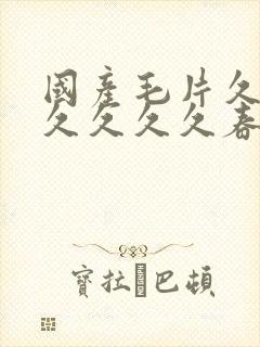 国产毛片久久久久久久久春天