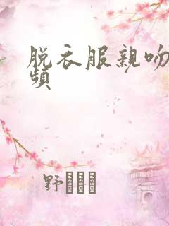 脱衣服亲吻的视频