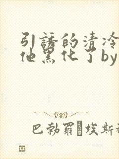 引诱的清冷男主他黑化了by妖妃兮
