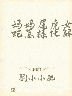 妈妈属虎女儿属蛇怎样化解