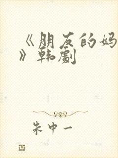 《朋友的妈妈2》韩剧