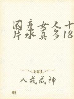 国产女人十八毛片水真多18精品