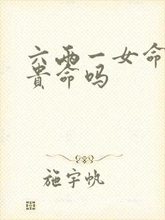 六两一女命是富贵命吗