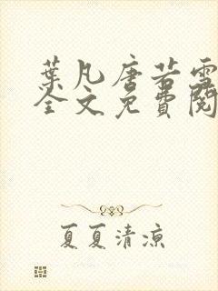 叶凡唐若雪小说全文免费阅读最新章节笔趣阁