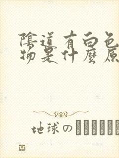 阴道有白色渣状物是什么原因