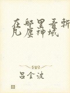 在哪里看斩神之凡尘神域