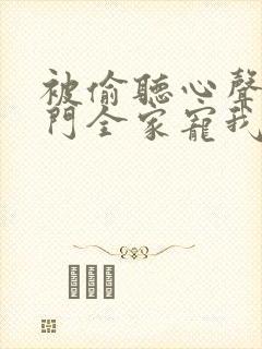 被偷听心声后豪门全家宠我