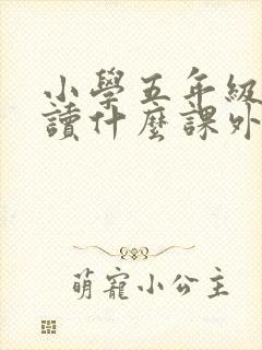 小学五年级需要读什么课外书