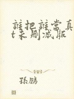 谁把谁当真txt未删减版