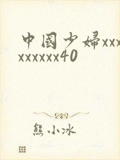 中国少妇xxxxxxxxx40