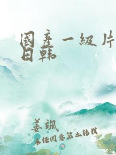 国产一级片欧美日韩