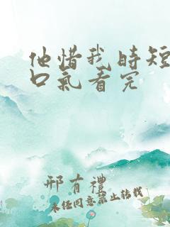 他惜我时短剧一口气看完