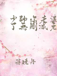 少帅你老婆又跑了无删减免费阅读