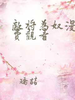 敌将为奴漫画免费观看