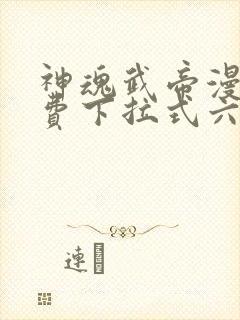 神魂武帝漫画免费下拉式六漫画6漫画六漫画