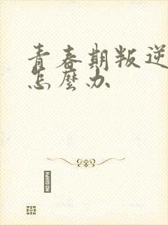 青春期叛逆厌学怎么办