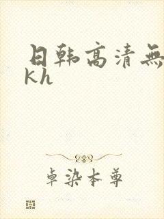 日韩高清无删减kh