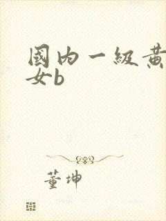 国内一级黄色美女b