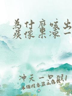 为什么咳出来的痰像果冻一样