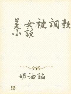 美女被调教玩弄小说
