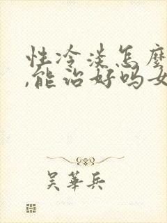 性冷淡怎么治疗,能治好吗女的
