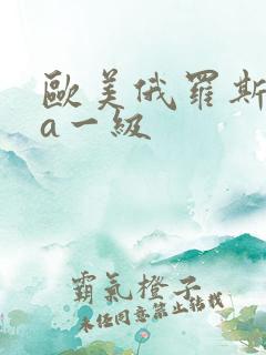 欧美俄罗斯aaa一级