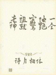 老祖宗他一不留神就惊艳全球了免费看