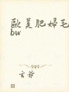 欧美肥妇毛长bbw