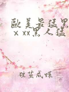 欧美最猛黑人xⅹxx黑人猛交
